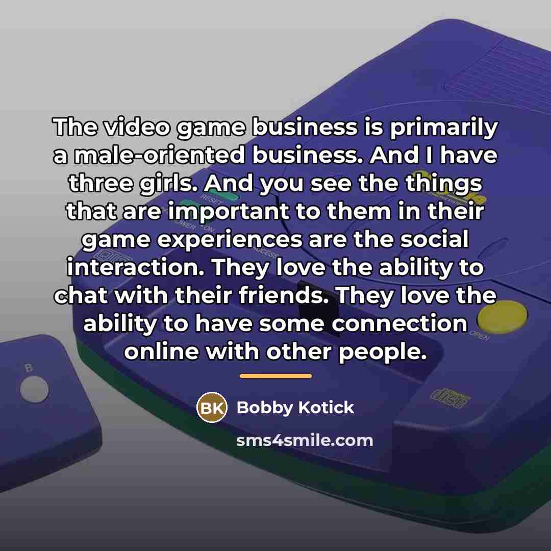 “The video game business is primarily a male-oriented business. And…” quote by Bobby Kotick