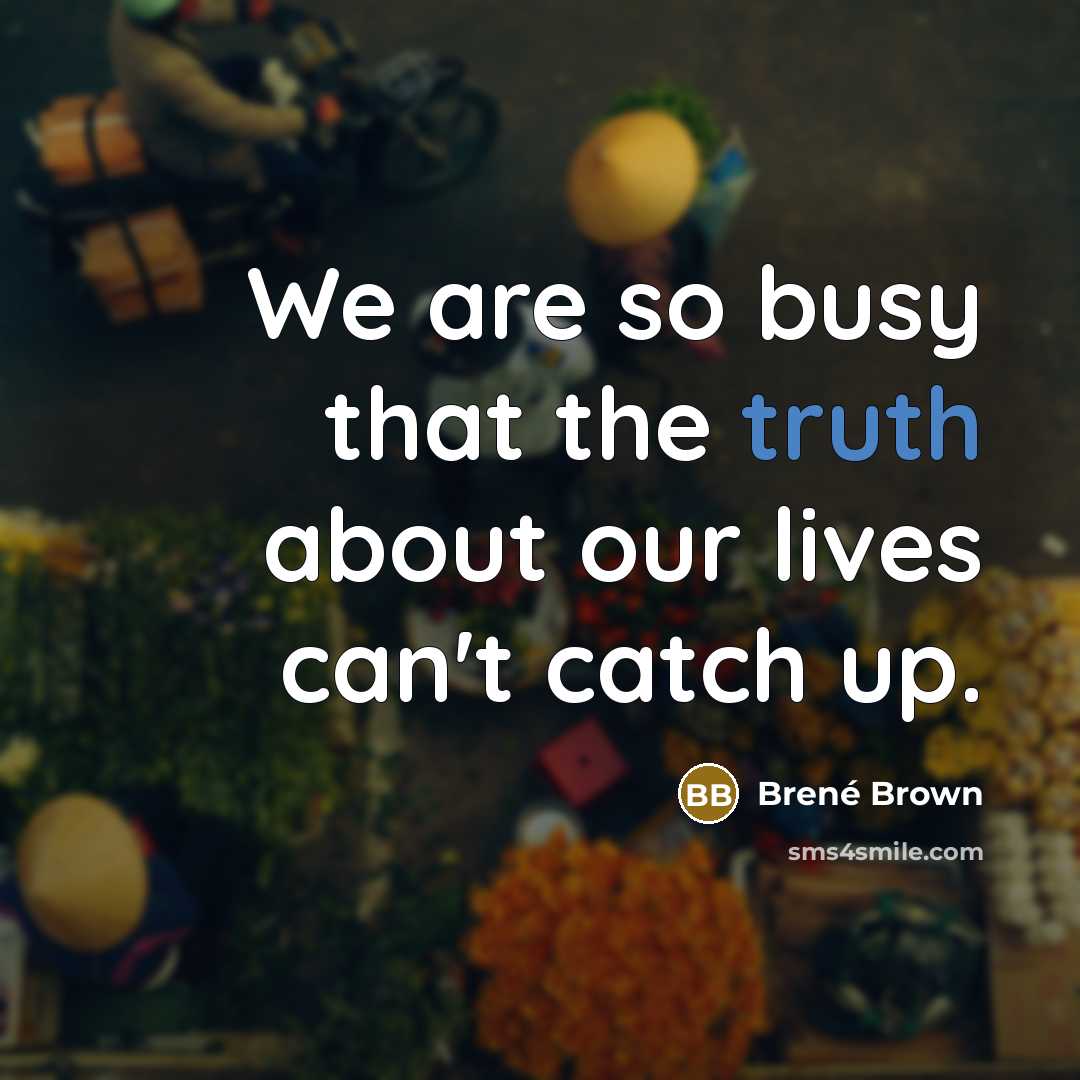 “We are so busy that the truth about our lives…” quote by Brené Brown