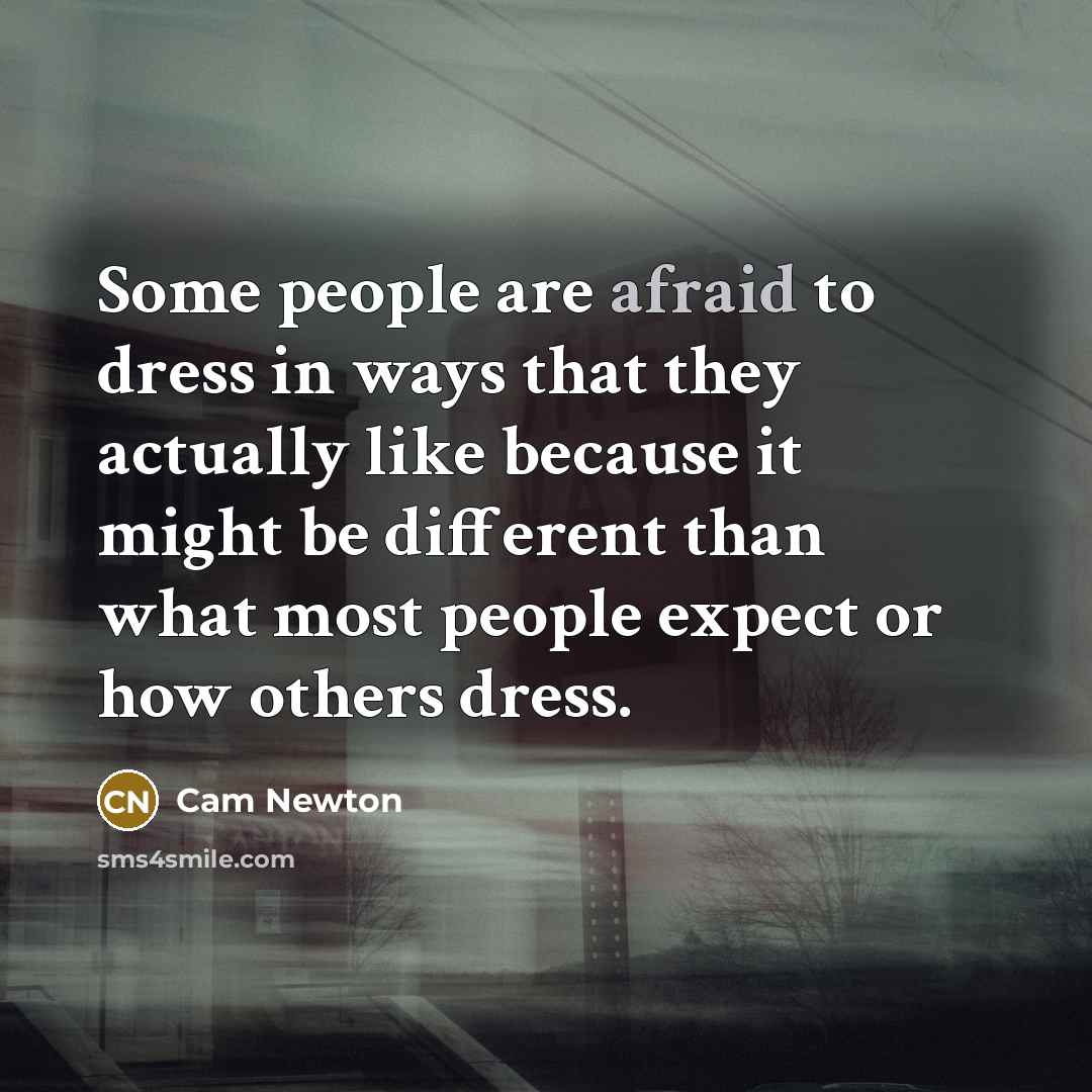 “Some people are afraid to dress in ways that they actually like because it might be different than what most people expect or how others dress.” quote by Cam Newton