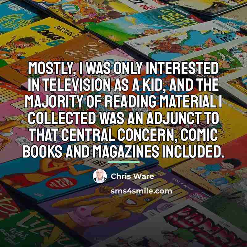“Mostly, I was only interested in television as a kid,…” quote by Chris Ware