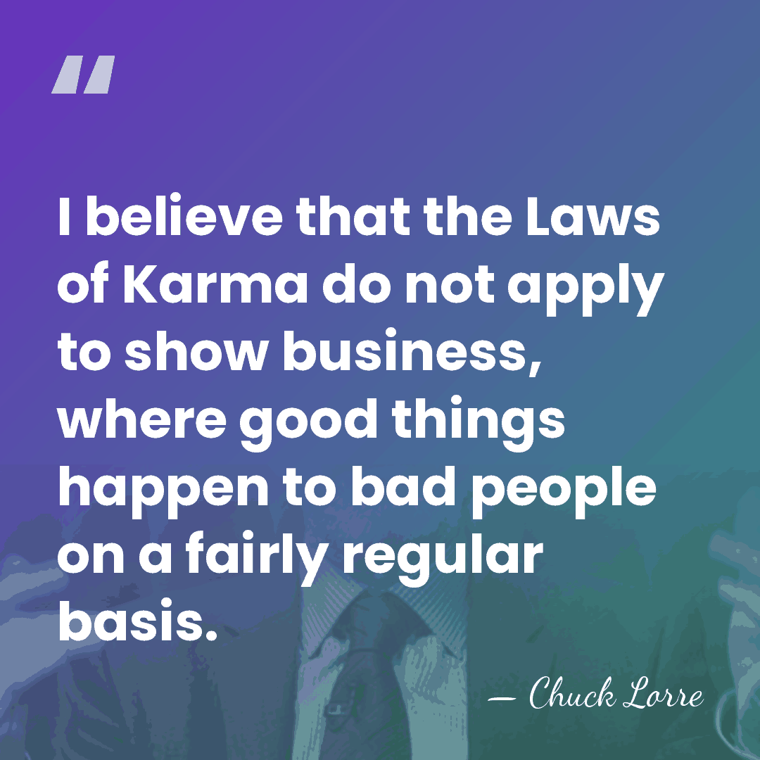 I believe that the Laws of Karma do not apply to show&hellip; - Chuck Lorre