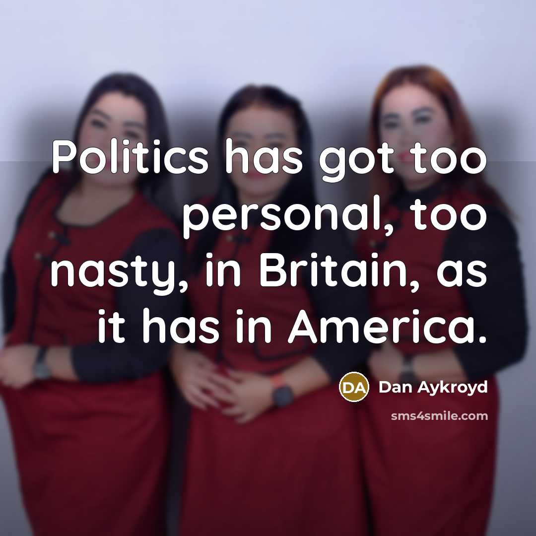 “Politics has got too personal, too nasty, in Britain, as…” quote by Dan Aykroyd