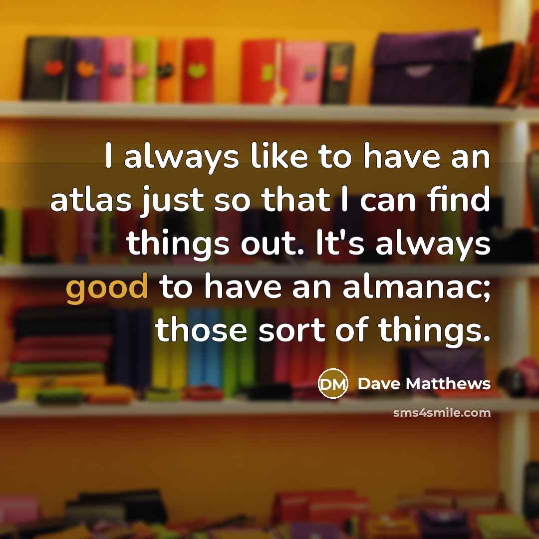 “I always like to have an atlas just so that…” quote by Dave Matthews
