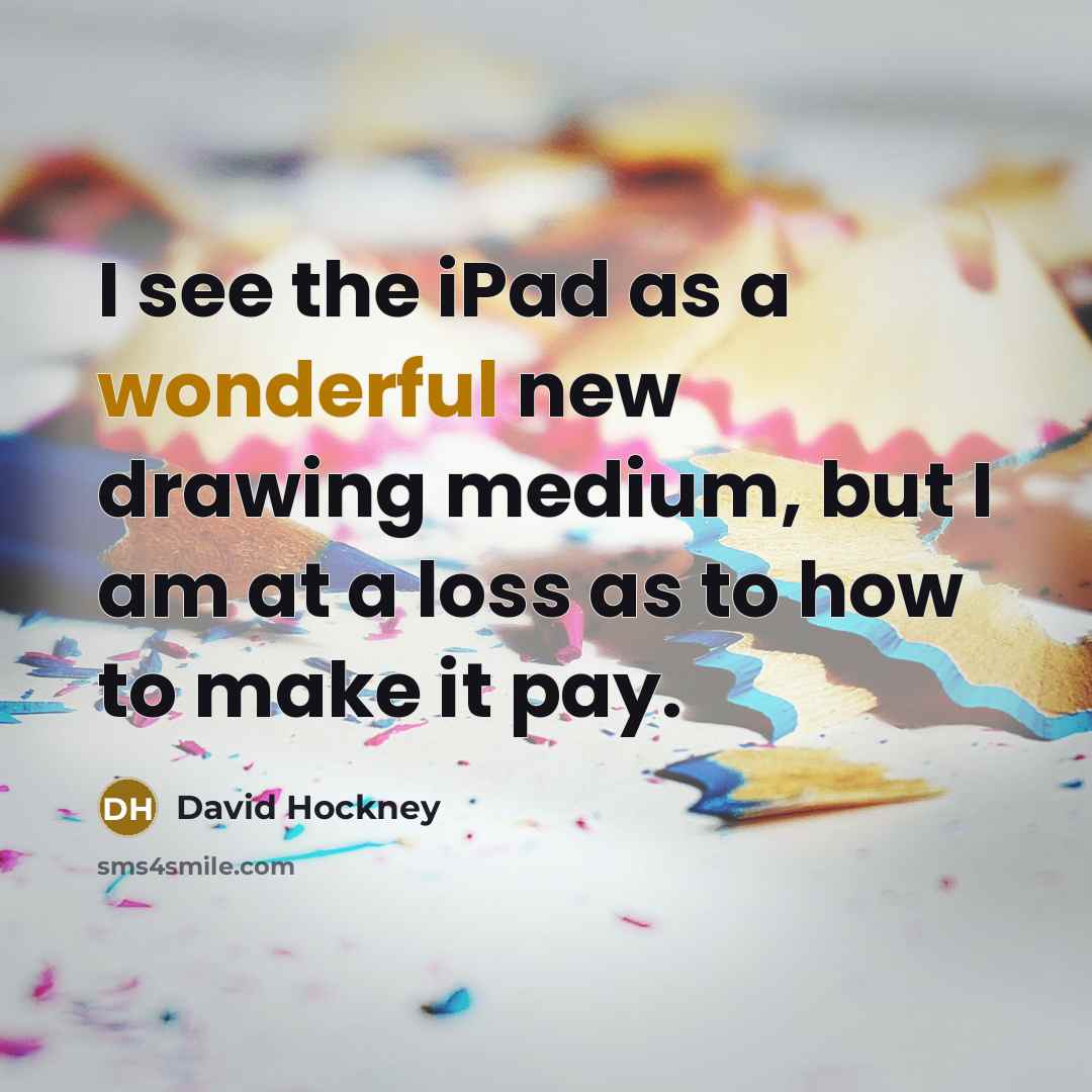 “I see the iPad as a wonderful new drawing medium,…” quote by David Hockney