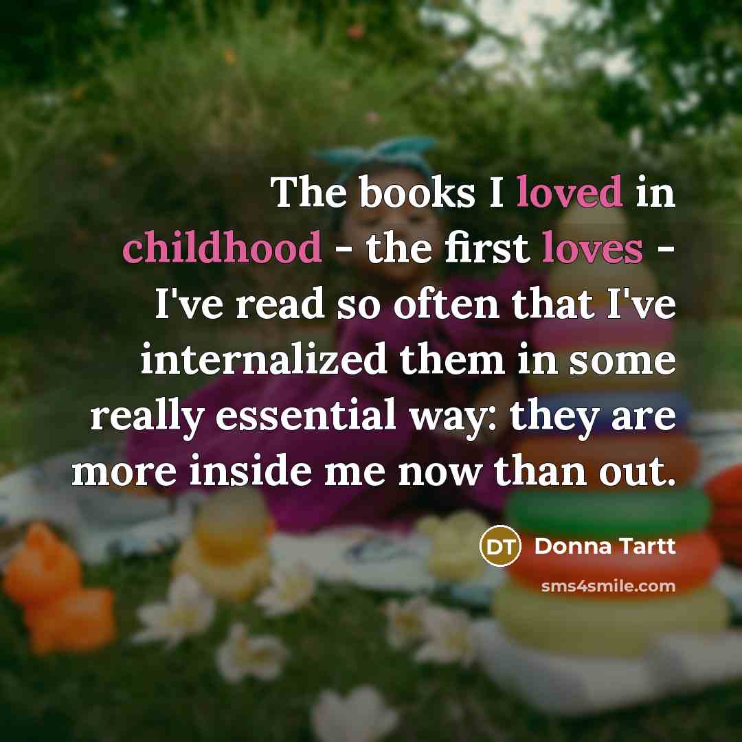 “The books I loved in childhood - the first loves…” quote by Donna Tartt