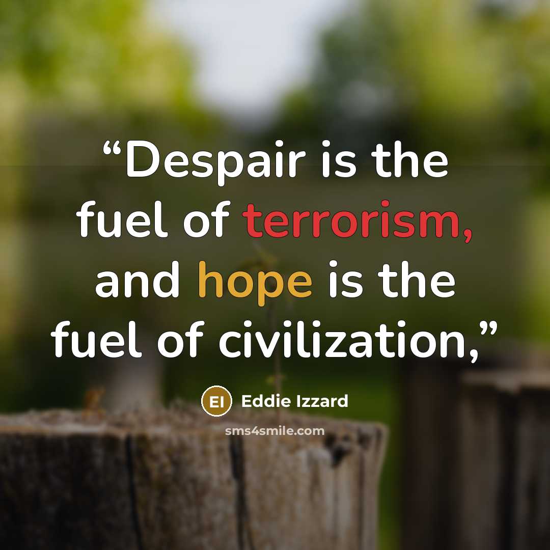 “Despair is the fuel of terrorism, and hope is the fuel of civilization,” quote by Eddie Izzard