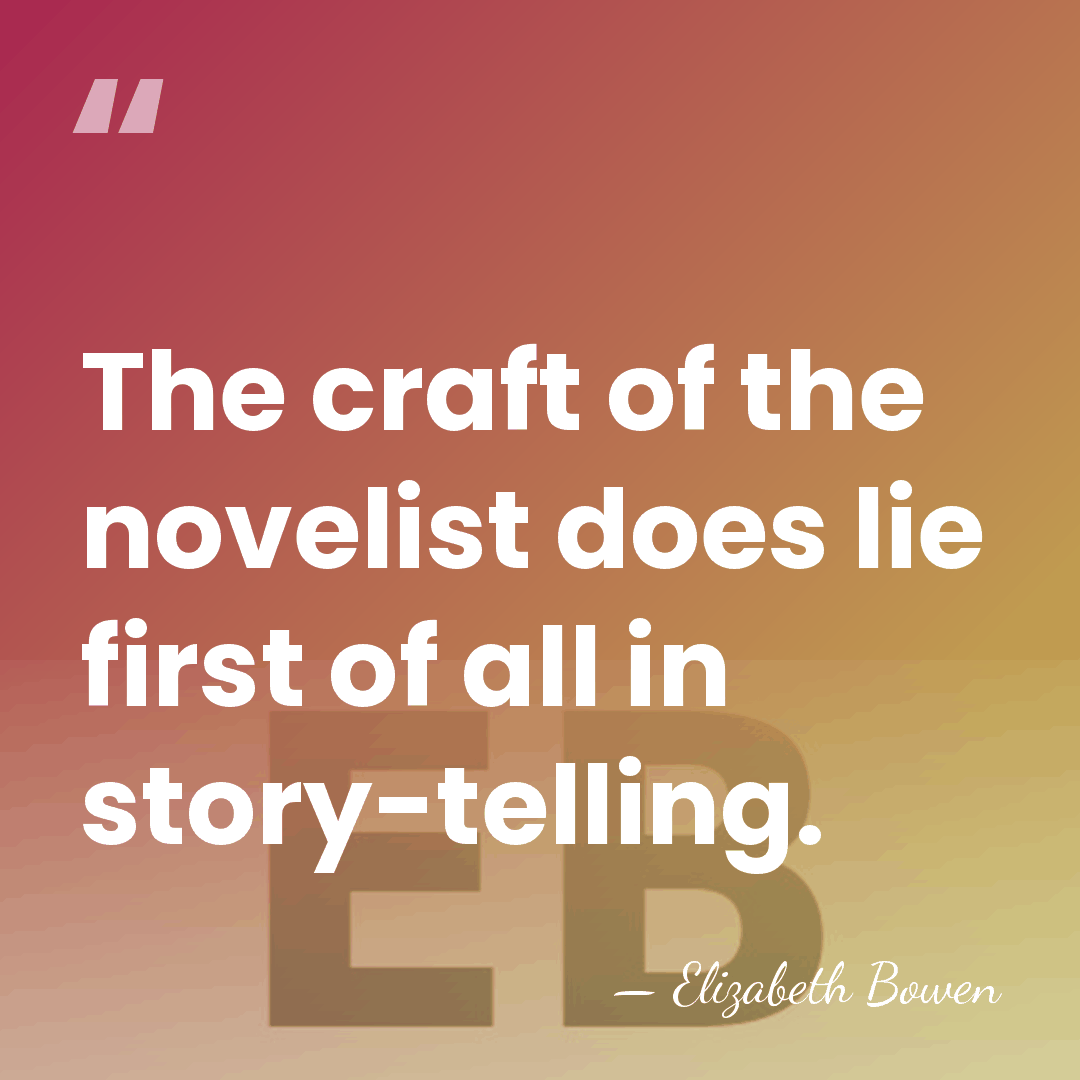 The craft of the novelist does lie first of all in story-telling. - Elizabeth Bowen