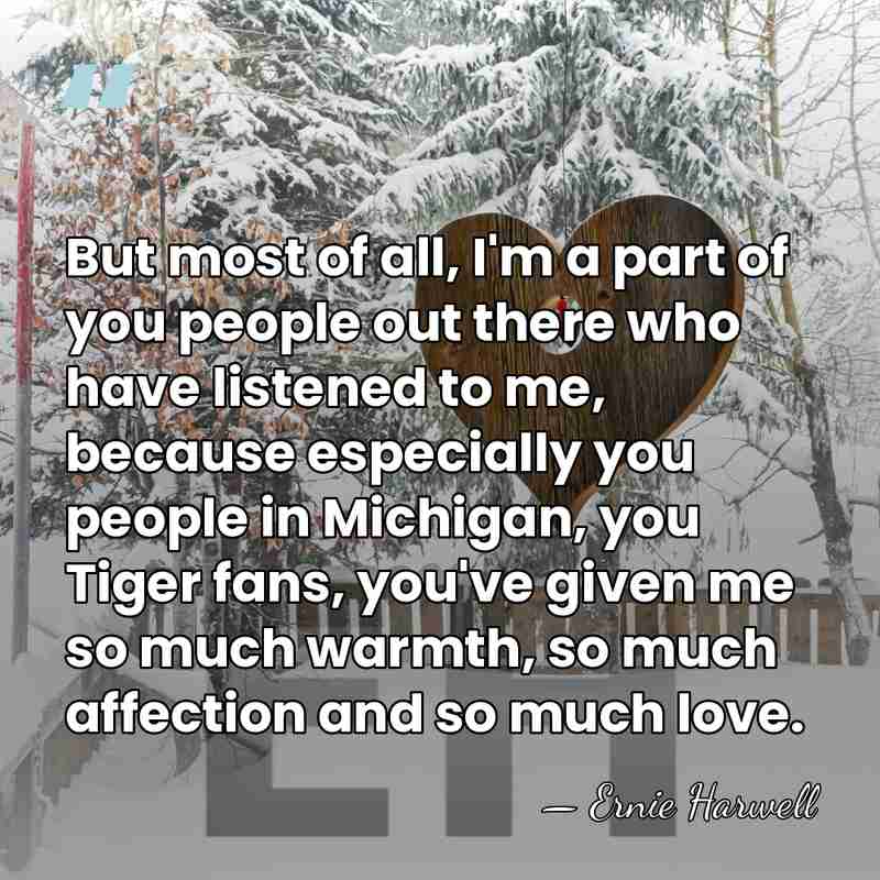 But most of all, I'm a part of you people out there&hellip; - Ernie Harwell