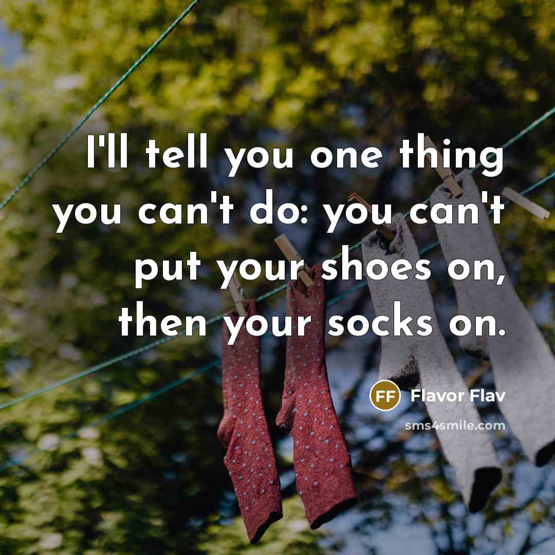 “I'll tell you one thing you can't do: you can't put your shoes on, then your socks on.” quote by Flavor Flav