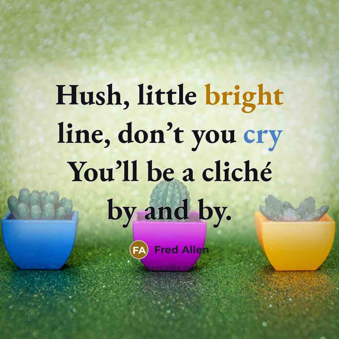 “Hush, little bright line, don’t you cry You’ll be a cliché by and by.” quote by Fred Allen