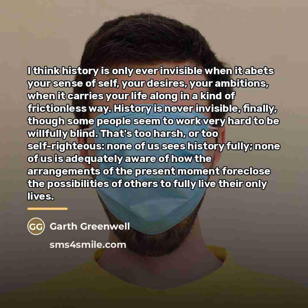 “I think history is only ever invisible when it abets…” quote by Garth Greenwell