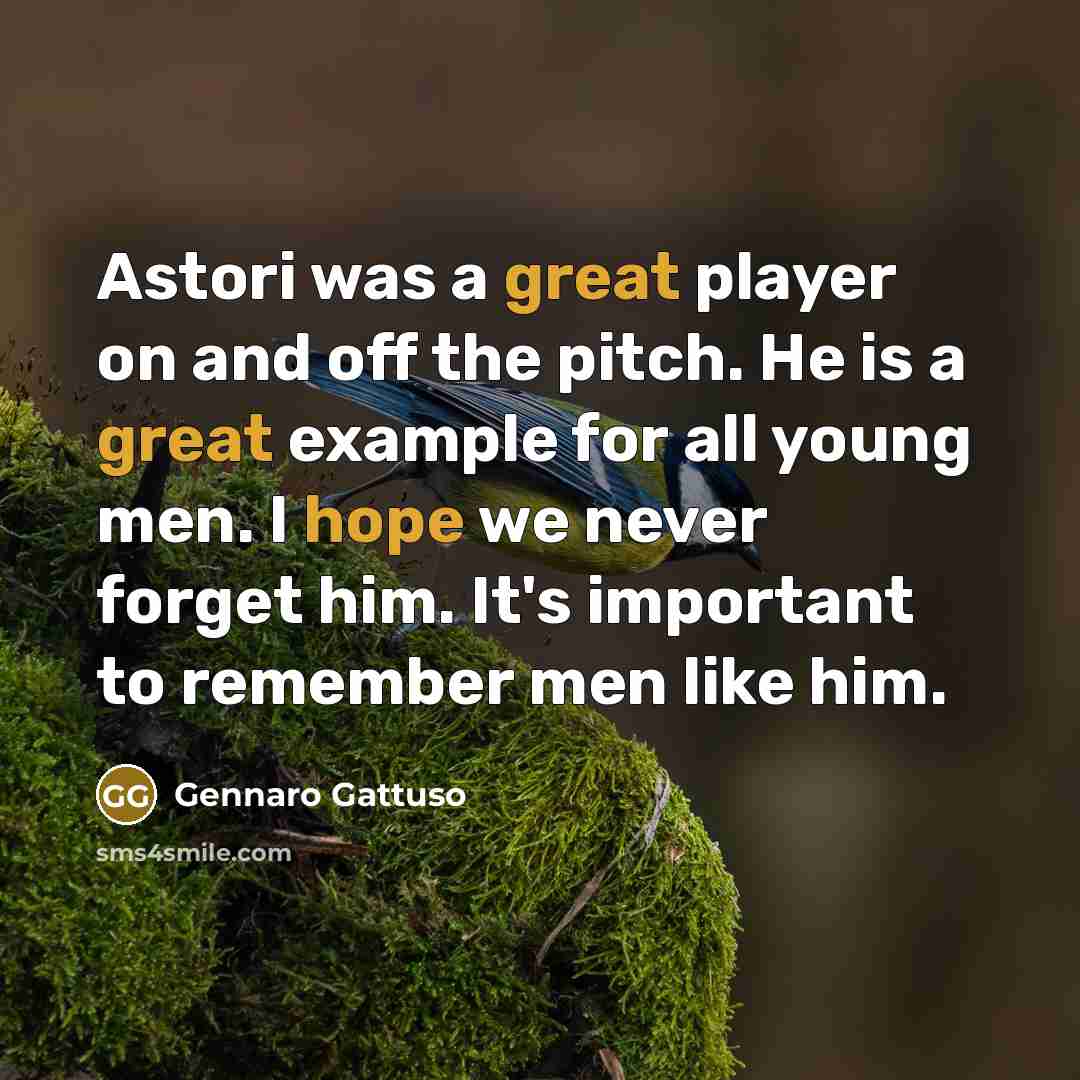 “Astori was a great player on and off the pitch. He is a great example for all young men. I hope we never forget him. It's important to remember men like him.” quote by Gennaro Gattuso