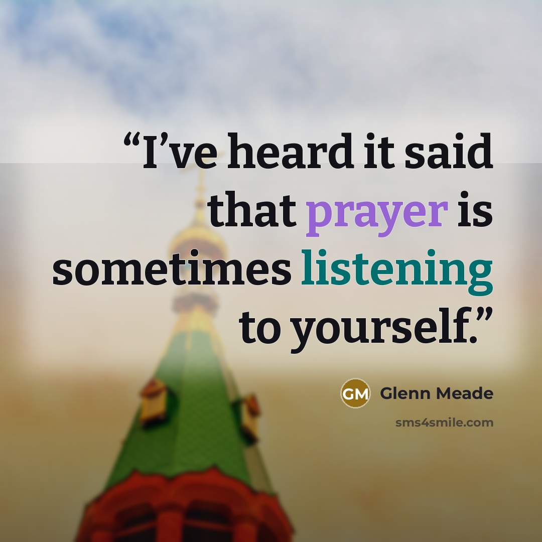 “I’ve heard it said that prayer is sometimes listening to yourself.” quote by Glenn Meade