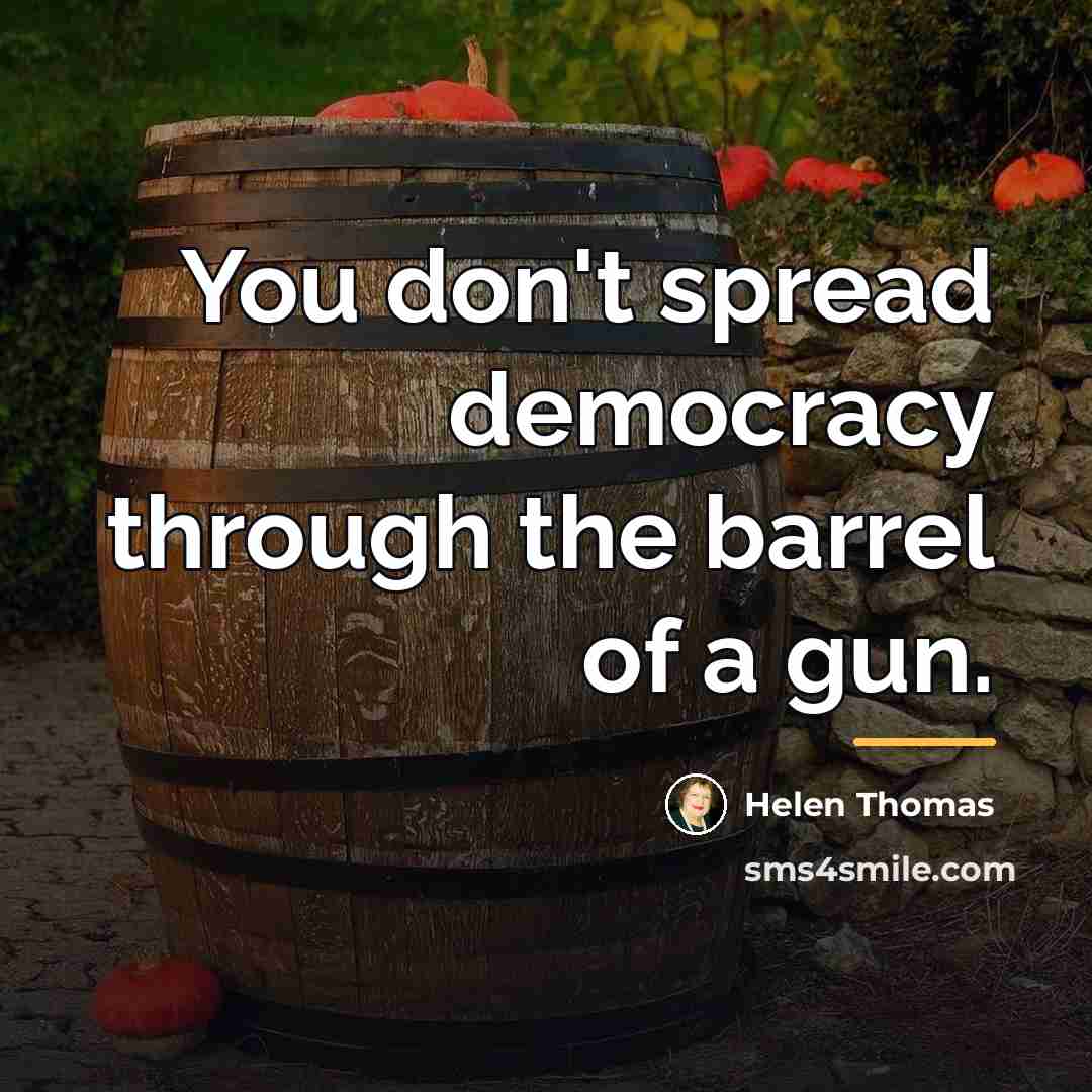 “You don't spread democracy through the barrel of a gun.…” quote by Helen Thomas