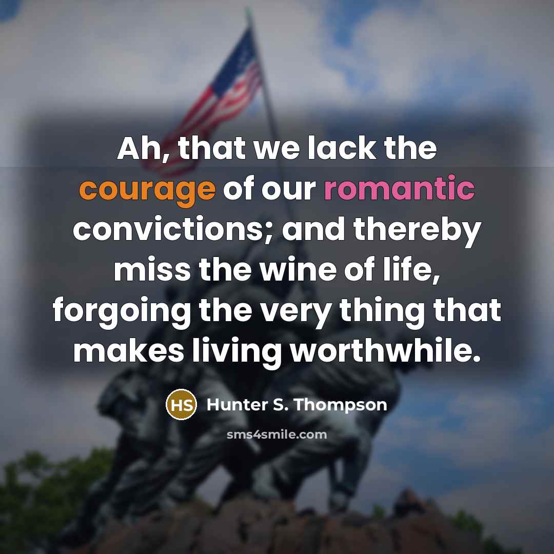 “Ah, that we lack the courage of our romantic convictions;…” quote by Hunter S. Thompson