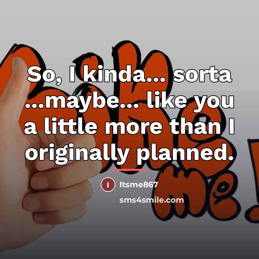“So, I kinda... sorta ...maybe... like you a little more…” quote by Itsme867
