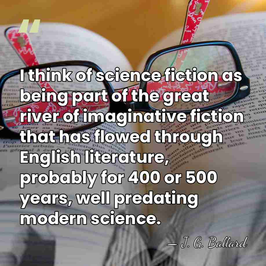 I think of science fiction as being part of the great river&hellip; - J. G. Ballard