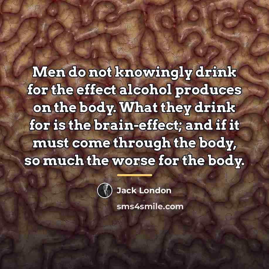 “Men do not knowingly drink for the effect alcohol produces…” quote by Jack London
