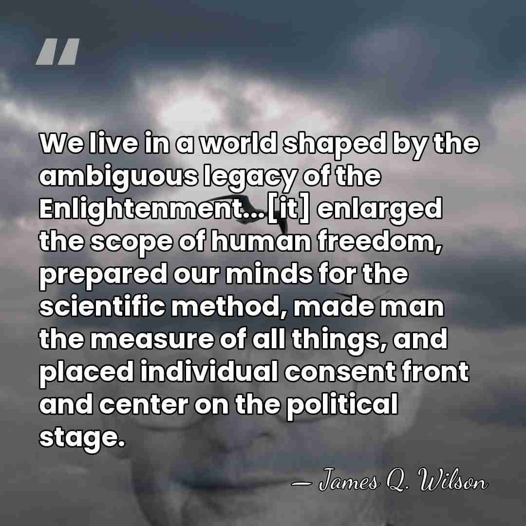We live in a world shaped by the ambiguous legacy of the&hellip; - James Q. Wilson