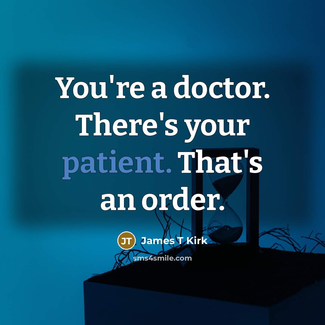 “You're a doctor. There's your patient. That's an order.…” quote by James T Kirk