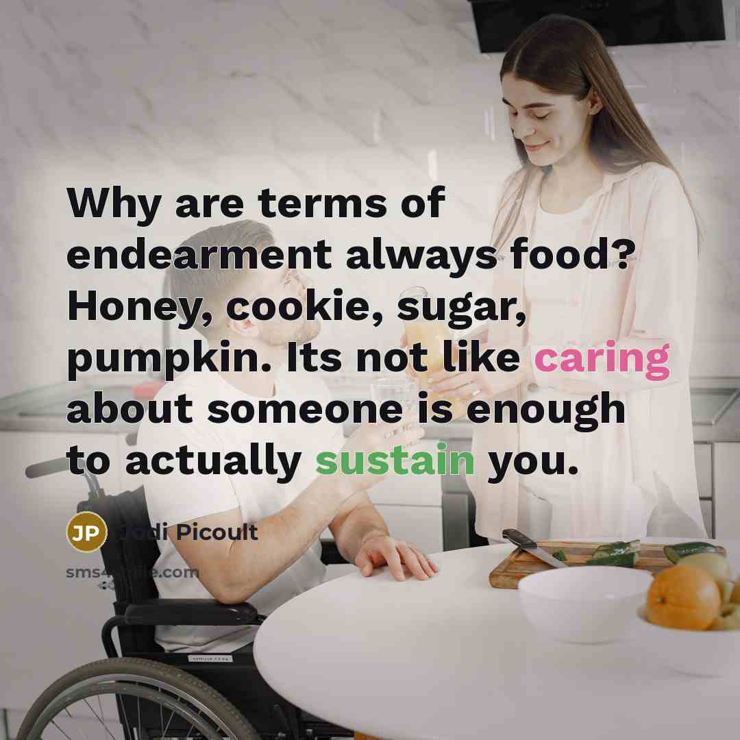 “Why are terms of endearment always food? Honey, cookie, sugar,…” quote by Jodi Picoult