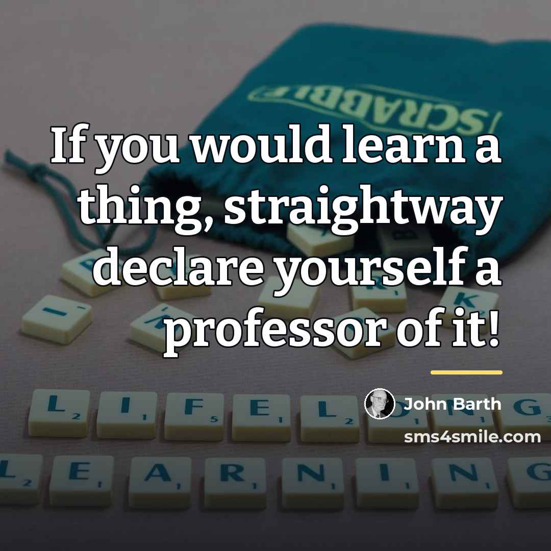 “If you would learn a thing, straightway declare yourself a…” quote by John Barth