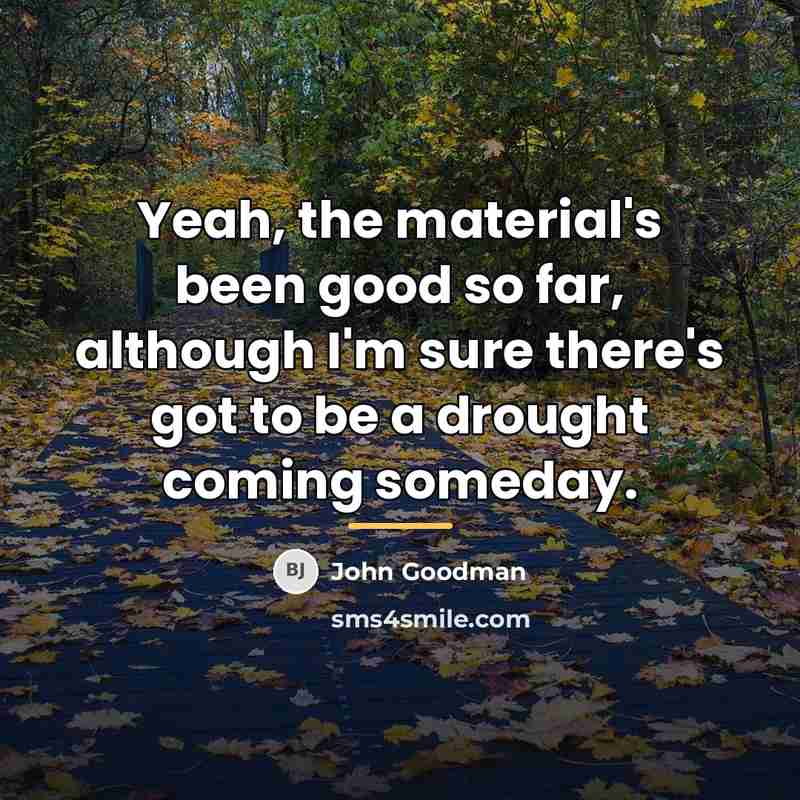 “Yeah, the material's been good so far, although I'm sure…” quote by John Goodman