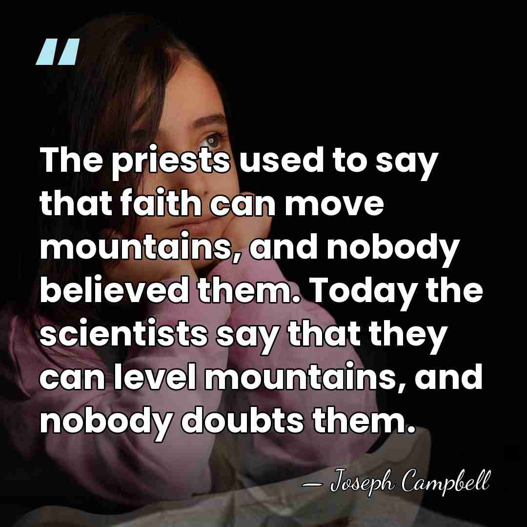 The priests used to say that faith can move mountains, and nobody&hellip; - Joseph Campbell
