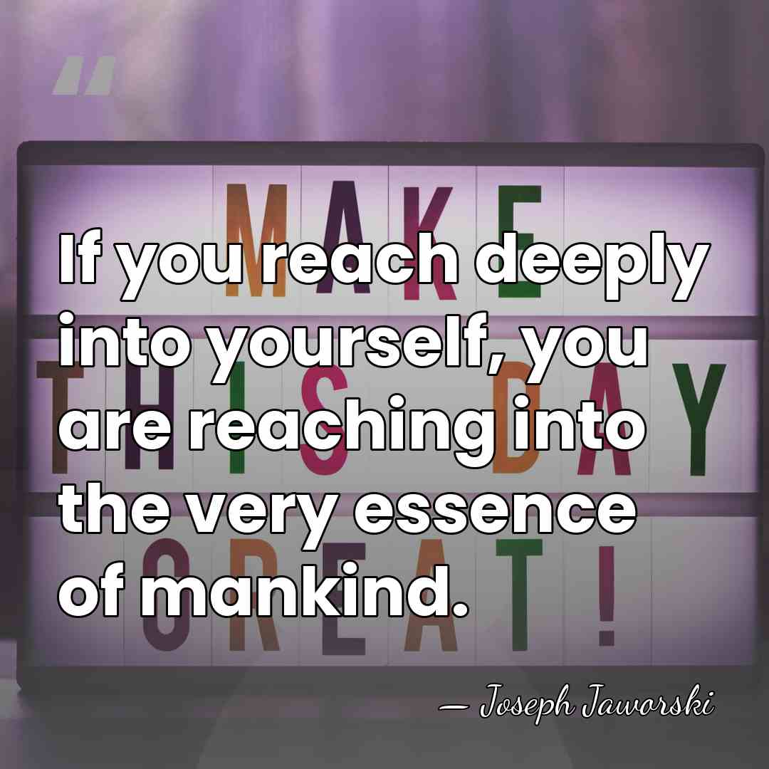 If you reach deeply into yourself, you are reaching into the very&hellip; - Joseph Jaworski