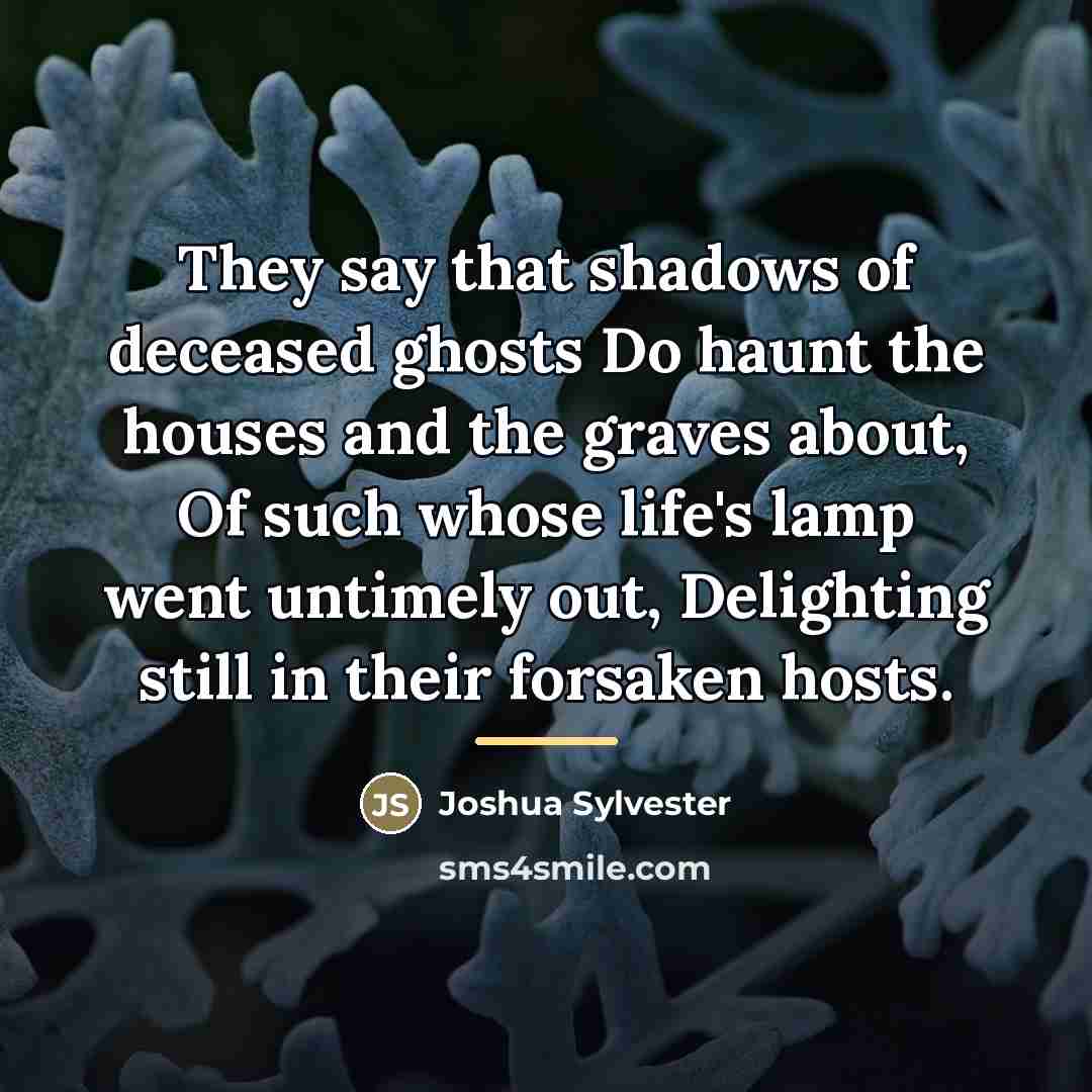 “They say that shadows of deceased ghosts Do haunt the…” quote by Joshua Sylvester