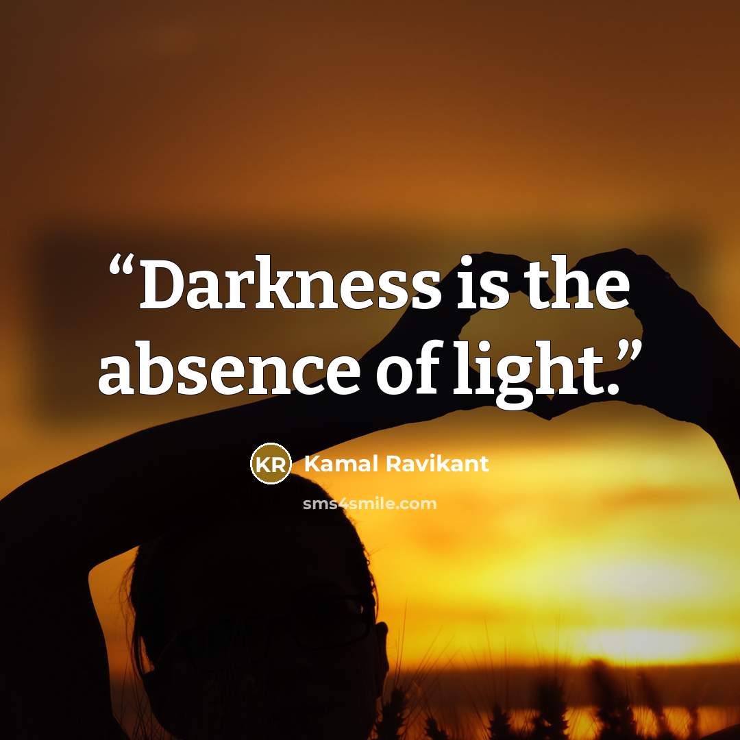 “Darkness is the absence of light.” quote by Kamal Ravikant