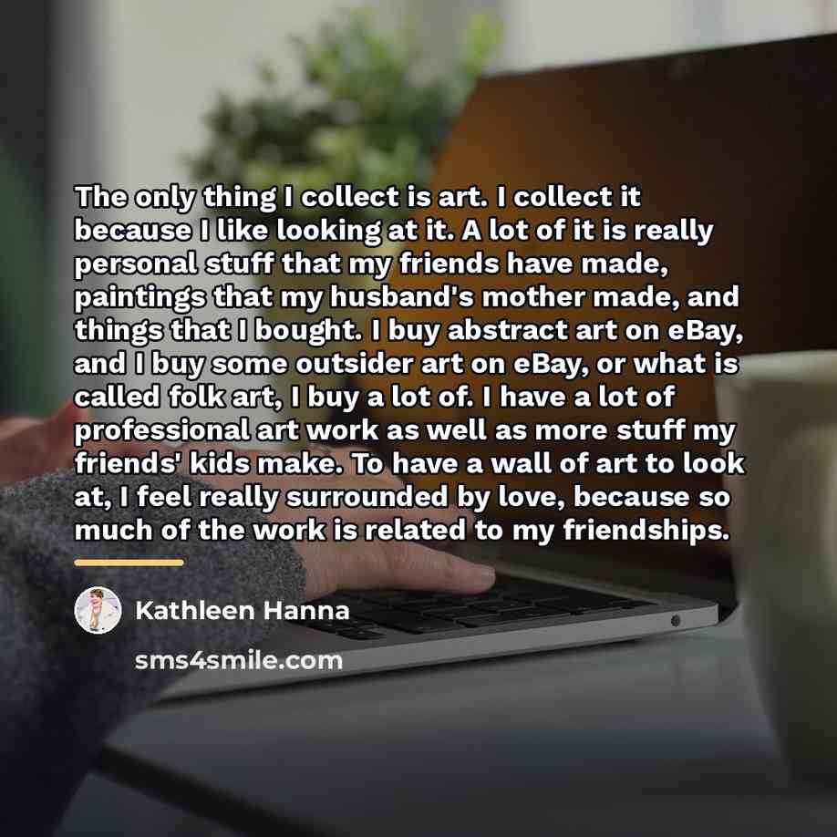 “The only thing I collect is art. I collect it…” quote by Kathleen Hanna