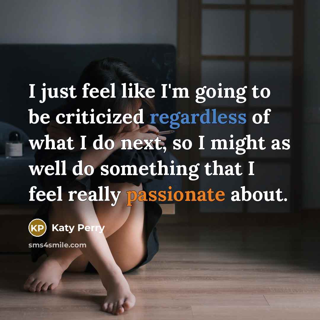 “I just feel like I'm going to be criticized regardless of what I do next, so I might as well do something that I feel really passionate about.” quote by Katy Perry