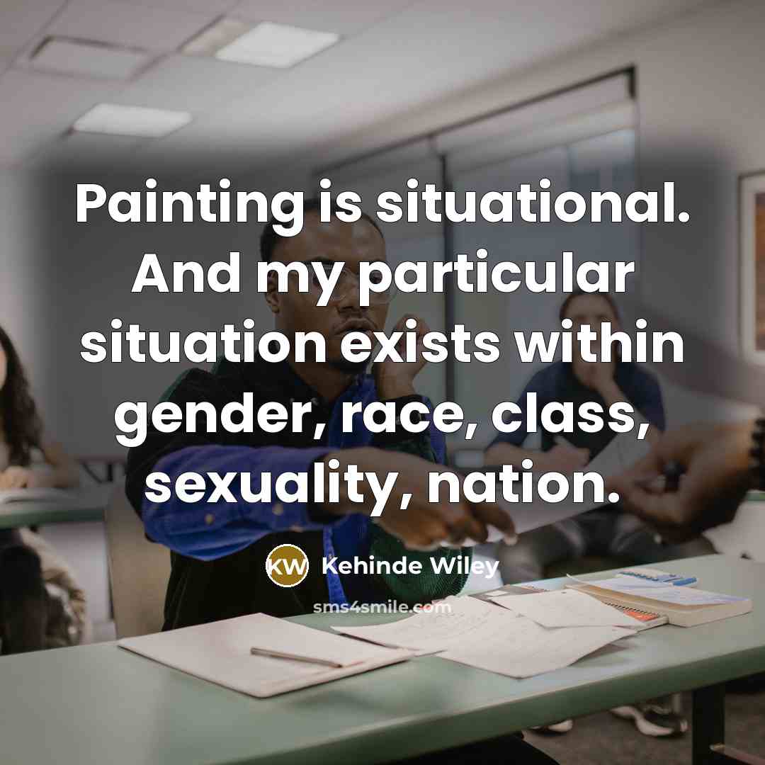 “Painting is situational. And my particular situation exists within gender,…” quote by Kehinde Wiley