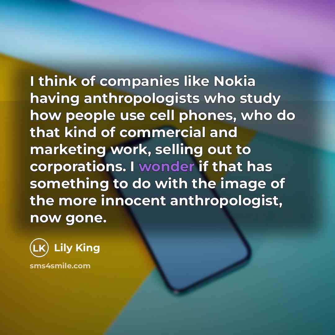 “I think of companies like Nokia having anthropologists who study…” quote by Lily King
