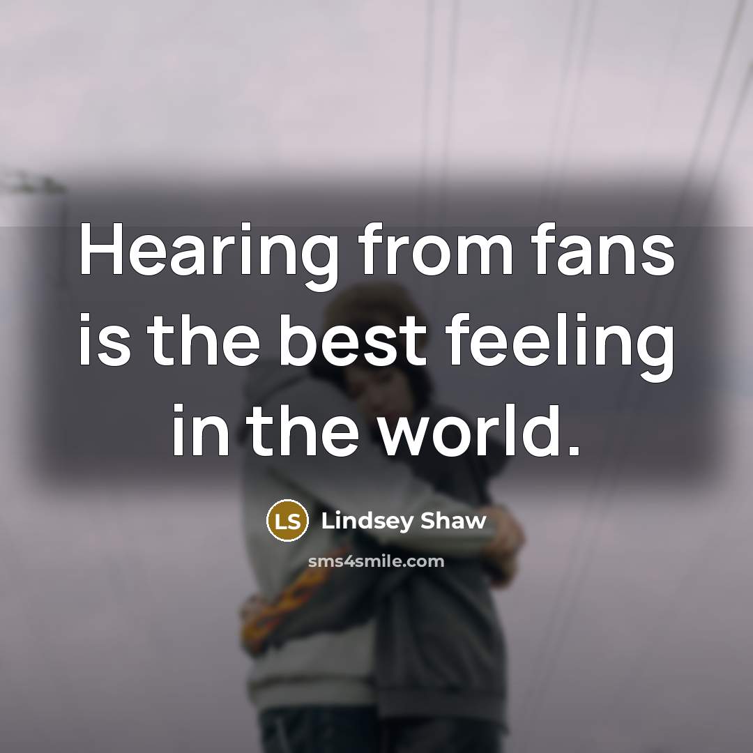 “Hearing from fans is the best feeling in the world.…” quote by Lindsey Shaw