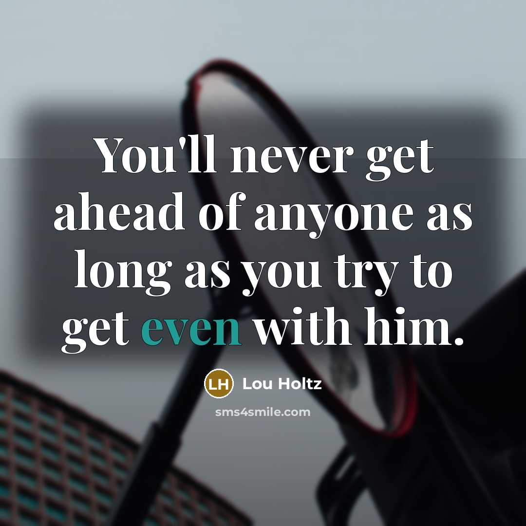 “You'll never get ahead of anyone as long as you try to get even with him.” quote by Lou Holtz