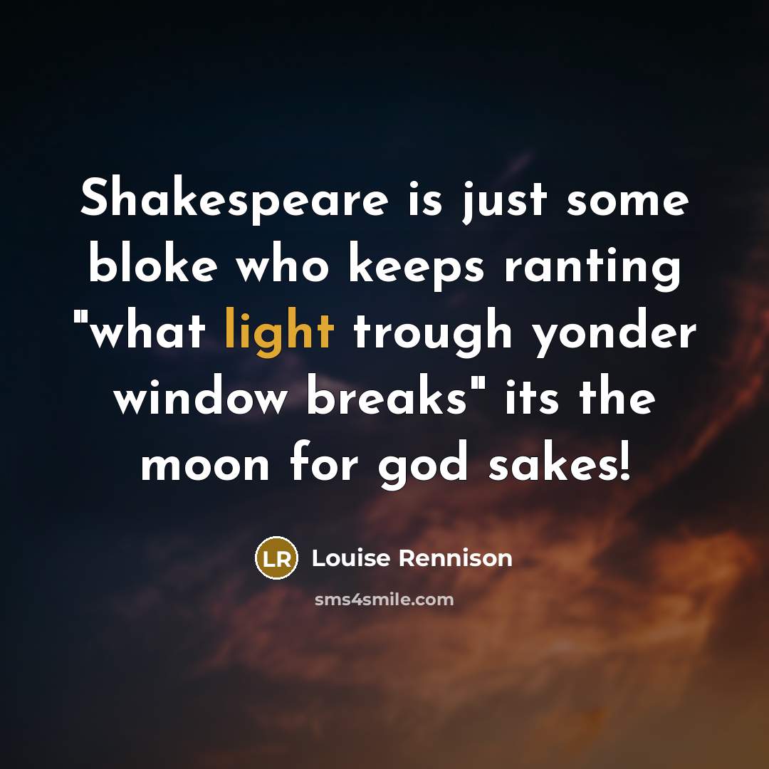 “Shakespeare is just some bloke who keeps ranting "what light…” quote by Louise Rennison