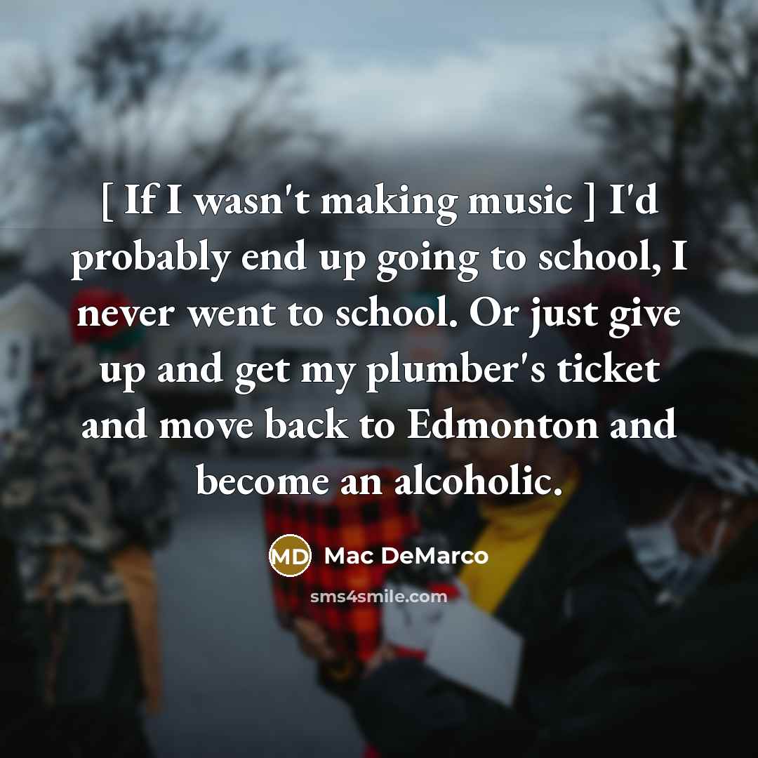 “[ If I wasn't making music ] I'd probably end…” quote by Mac DeMarco