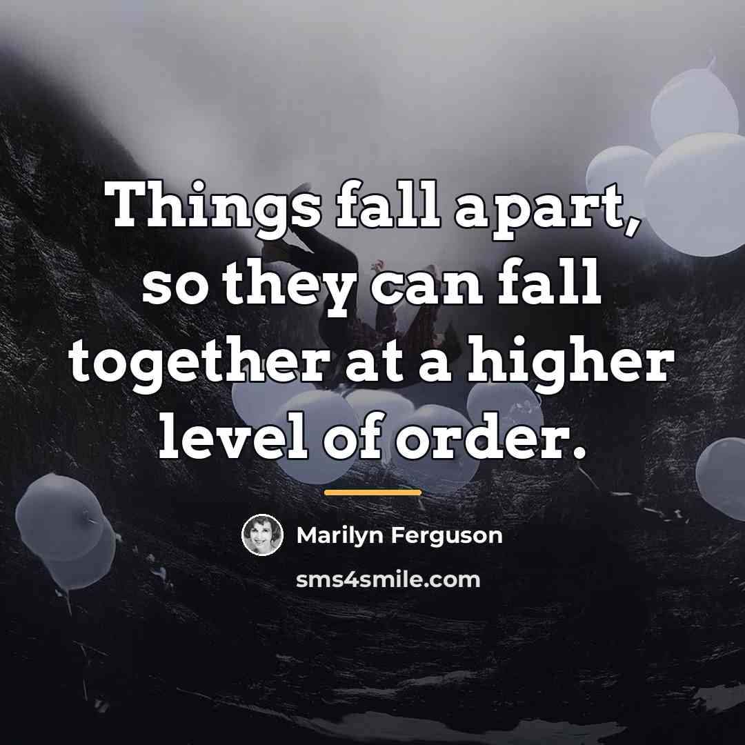 “Things fall apart, so they can fall together at a…” quote by Marilyn Ferguson