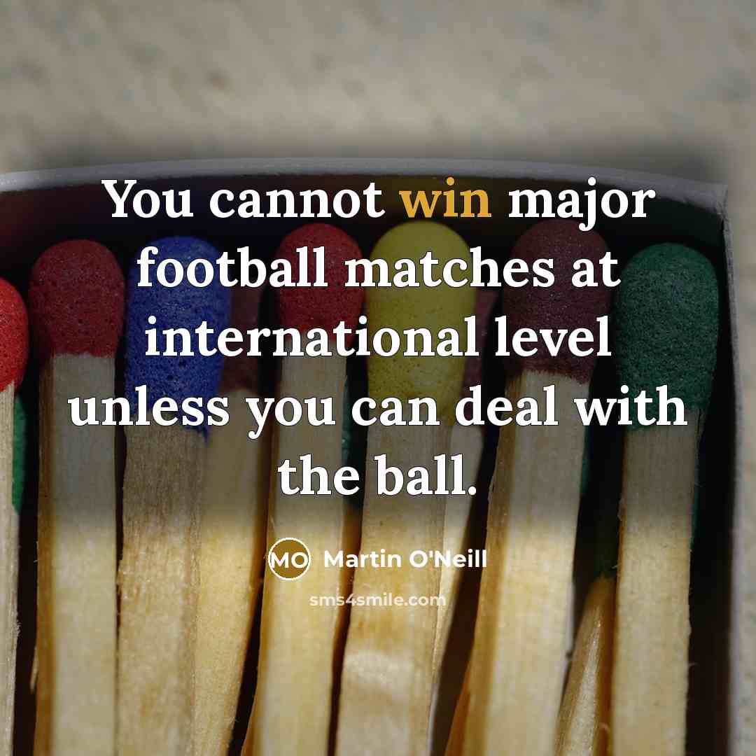 “You cannot win major football matches at international level unless…” quote by Martin O'Neill
