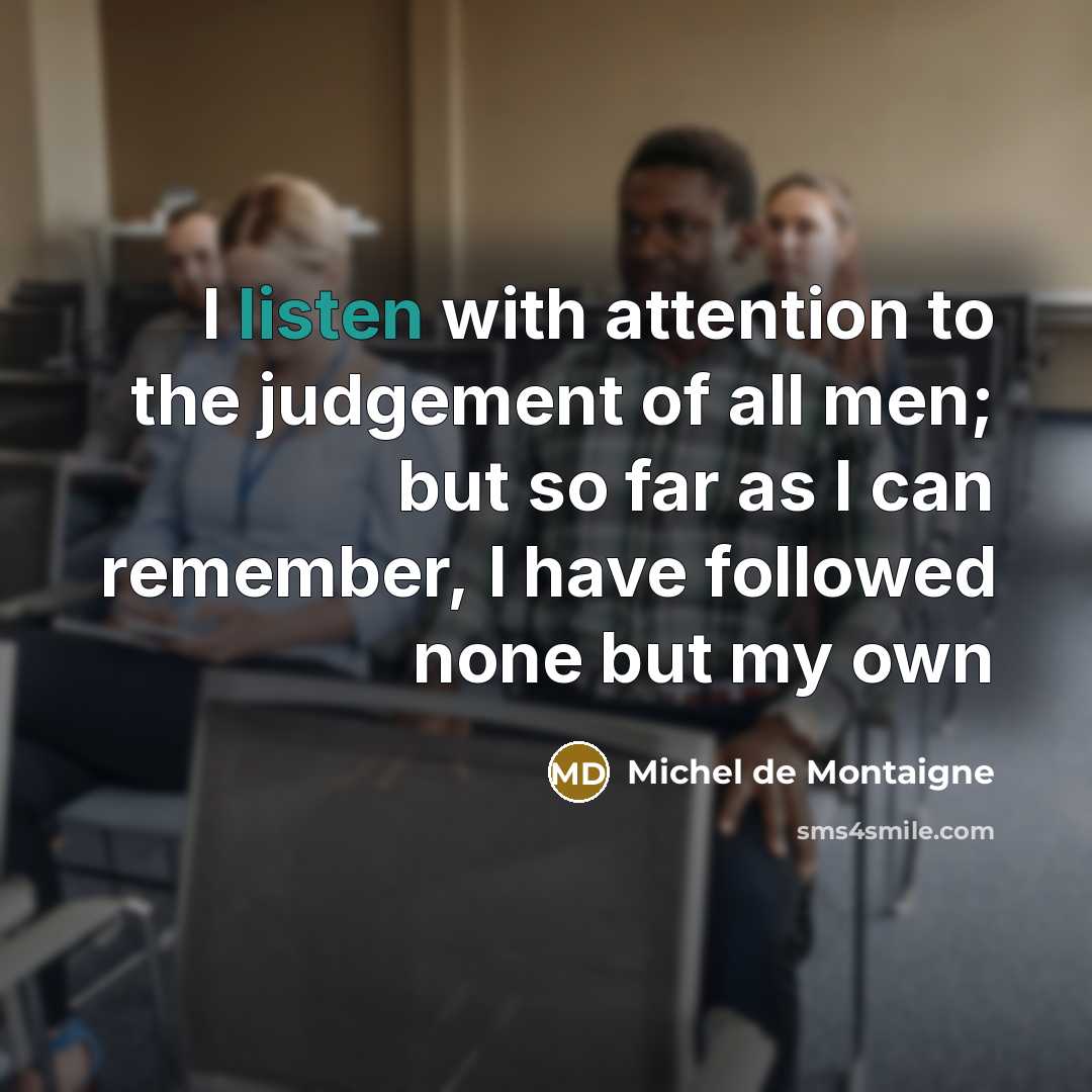 “I listen with attention to the judgement of all men;…” quote by Michel de Montaigne