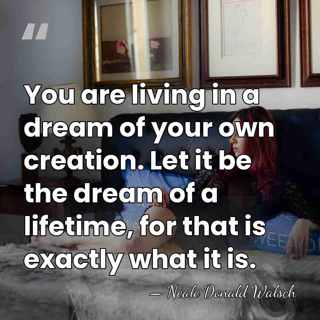 You are living in a dream of your own creation. Let it&hellip; - Neale Donald Walsch
