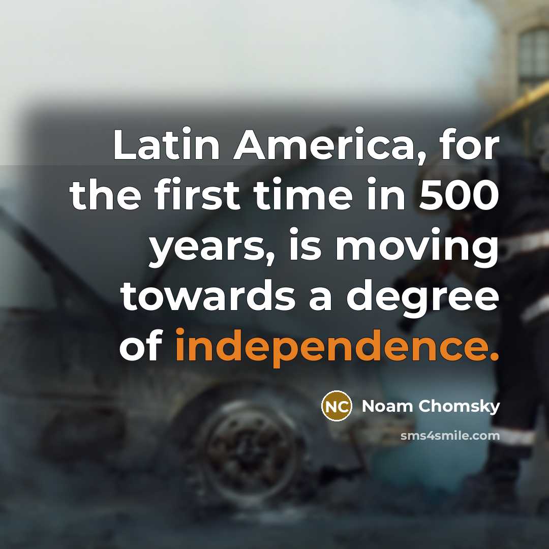 “Latin America, for the first time in 500 years, is…” quote by Noam Chomsky