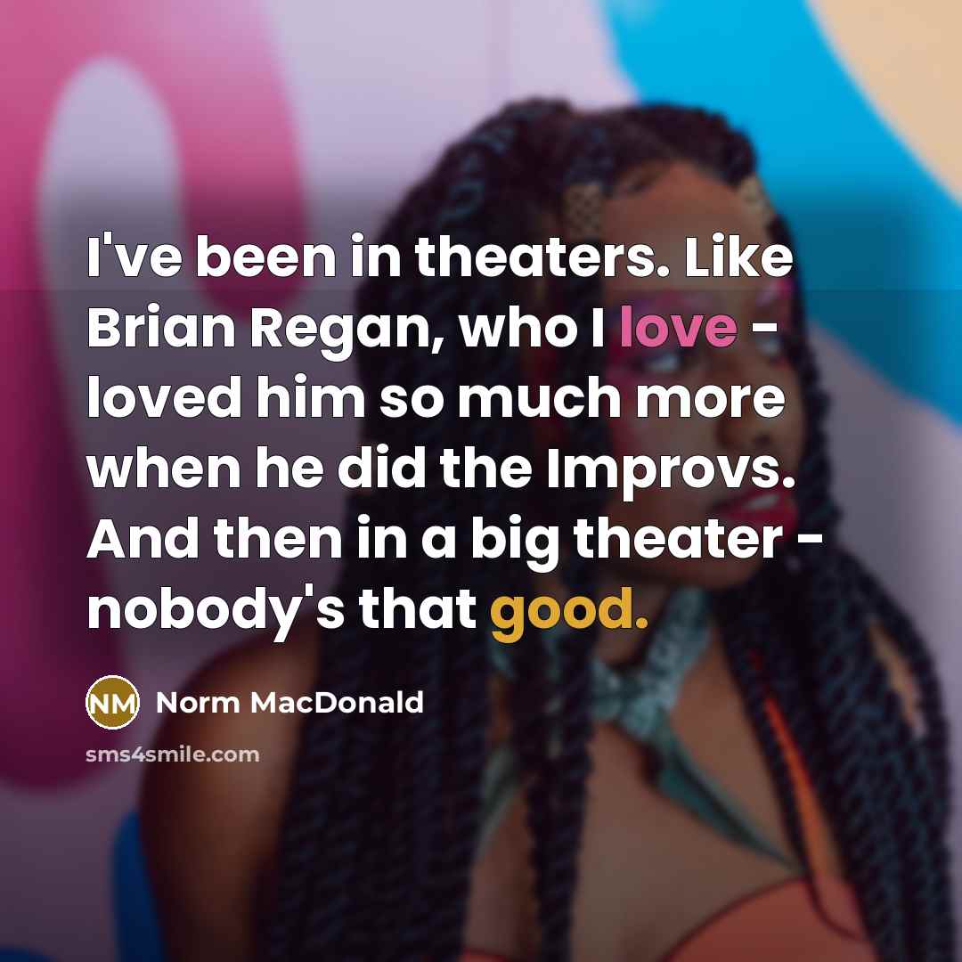 “I've been in theaters. Like Brian Regan, who I love…” quote by Norm MacDonald