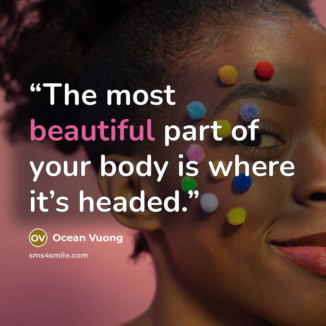 “The most beautiful part of your body is where it’s headed.” quote by Ocean Vuong