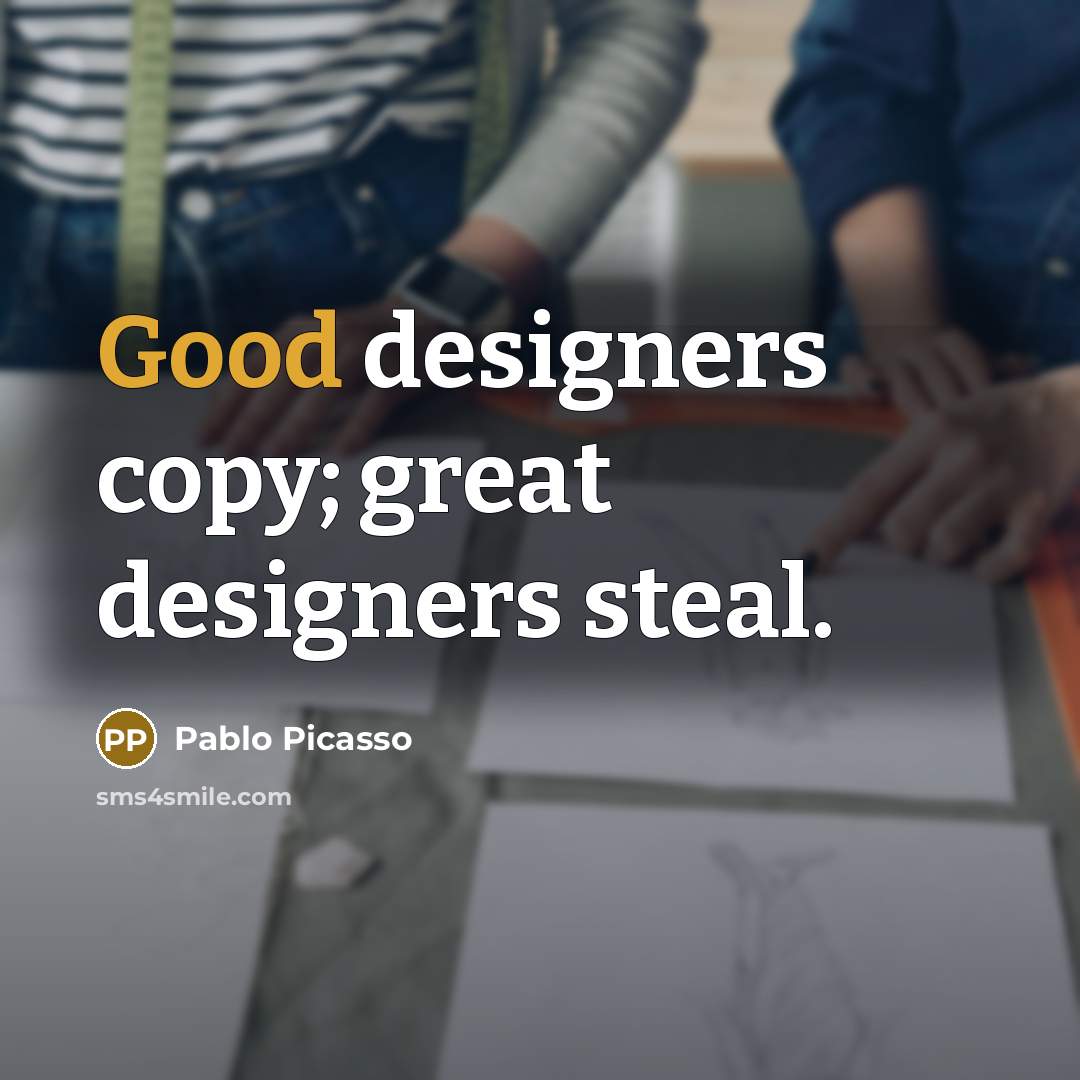 “Good designers copy; great designers steal.…” quote by Pablo Picasso