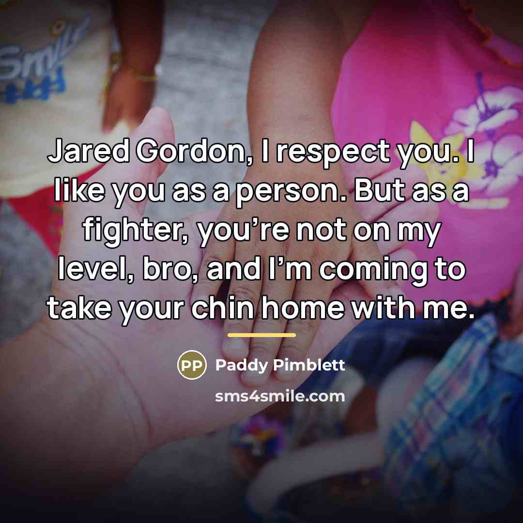 “Jared Gordon, I respect you. I like you as a…” quote by Paddy Pimblett