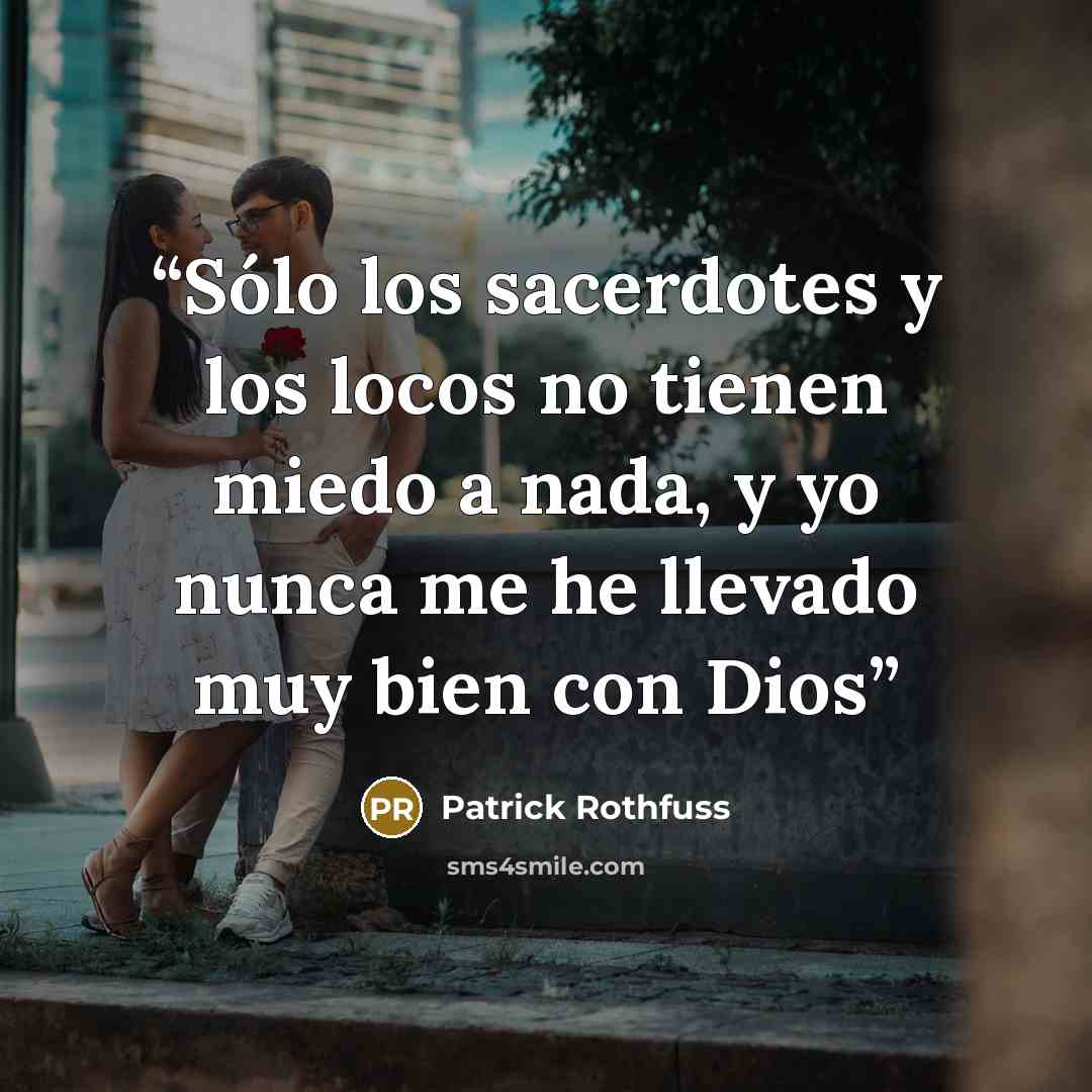 “Sólo los sacerdotes y los locos no tienen miedo a nada, y yo nunca me he llevado muy bien con Dios” quote by Patrick Rothfuss