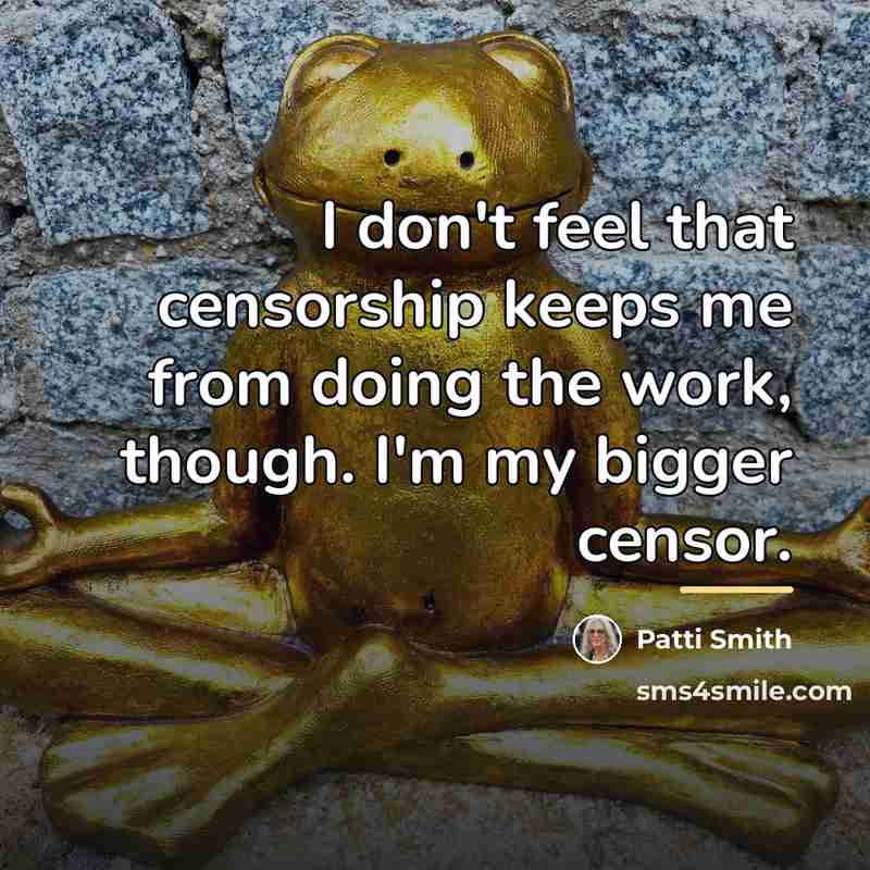 “I don't feel that censorship keeps me from doing the…” quote by Patti Smith